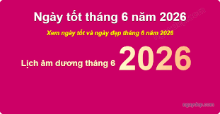 Ngày Đẹp Tháng 6 Năm 2026: Lịch Ngày Tốt Trong Tháng 6 Chuẩn Phong Thủy